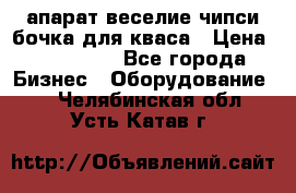 апарат веселие чипси.бочка для кваса › Цена ­ 100 000 - Все города Бизнес » Оборудование   . Челябинская обл.,Усть-Катав г.